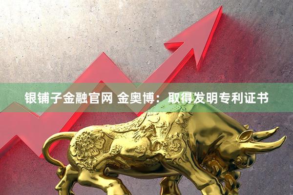 银铺子金融官网 金奥博：取得发明专利证书